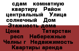 сдам 1 комнатную квартиру › Район ­ центральный › Улица ­ солнечный › Дом ­ 13 › Этажность дома ­ 9 › Цена ­ 8 000 - Татарстан респ., Набережные Челны г. Недвижимость » Квартиры аренда   